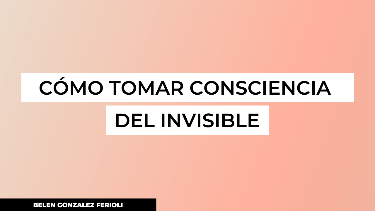 como tomar consciencia del invisible
