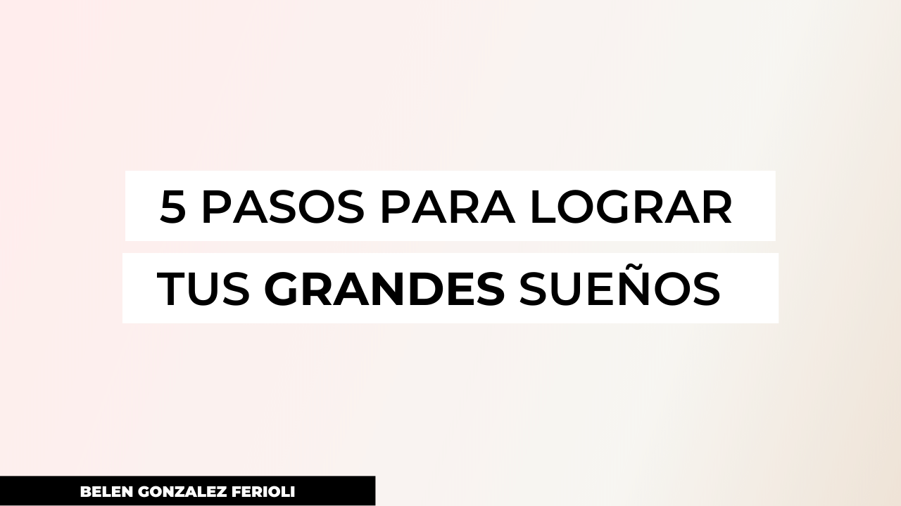 5 pasos para lograr tus grandes sueños
